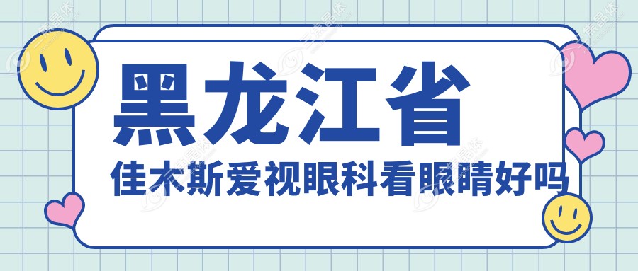 黑龙江省佳木斯爱视眼科看眼睛好吗