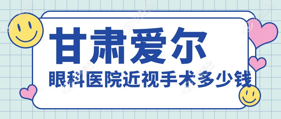 甘肃爱尔眼科医院近视手术多少钱