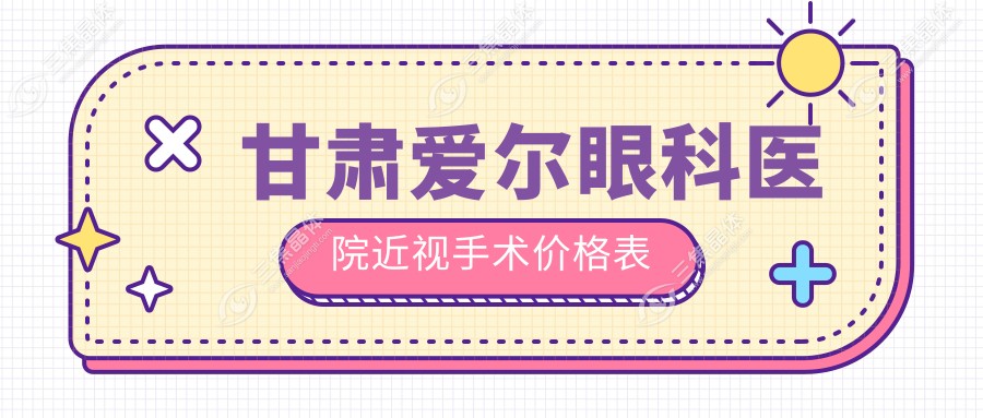 甘肃爱尔眼科医院近视手术价格表