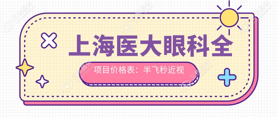 上海医大眼科全项目价格表：半飞秒近视矫正|全飞秒手术|ICL晶体植入|角膜塑形镜等费用一览