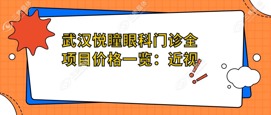 武汉悦瞳眼科门诊全项目价格一览：近视激光手术8800+|白内障超声乳化术6500+|干眼症治疗套餐3800+