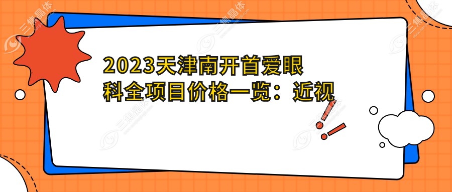 2023天津南开首爱眼科全项目价格一览：近视激光8800元起/白内障手术12500元起