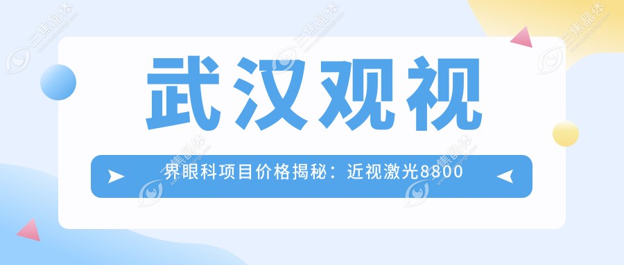 武汉观视界眼科项目价格揭秘：近视激光8800元起、白内障手术6500元起