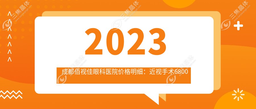 2023成都佰视佳眼科医院价格明细：近视手术6800元起/白内障治疗8500元起