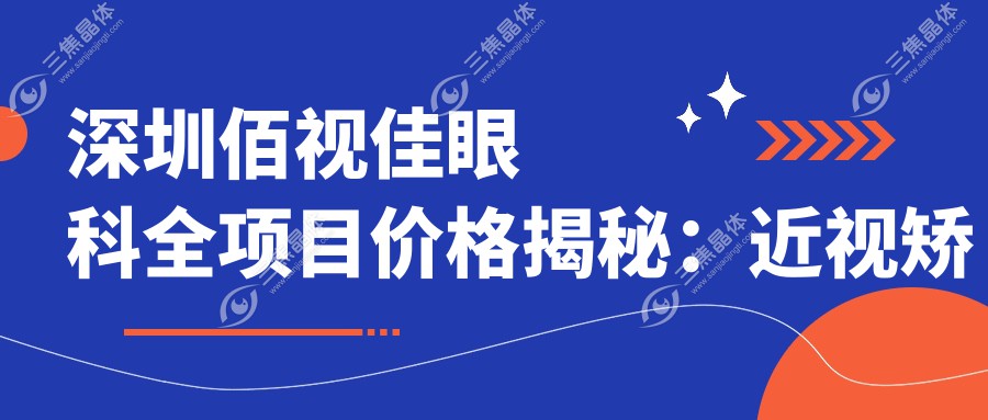 深圳佰视佳眼科全项目价格揭秘：近视矫正8k起|白内障手术2w|干眼治疗3k特惠