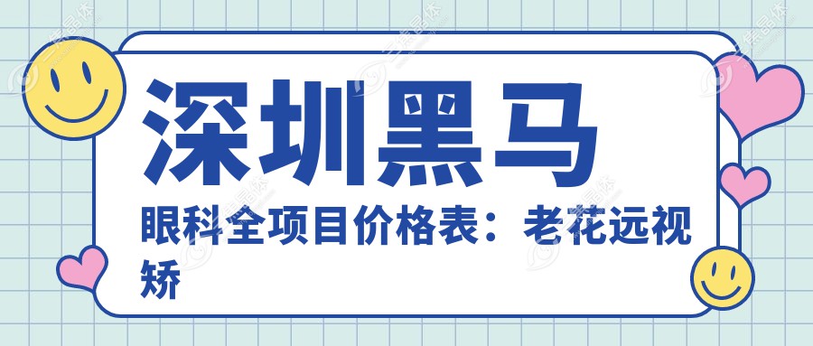 深圳黑马眼科全项目价格表：老花远视矫正+PRL晶体植入+全飞秒半飞秒+白内障手术+散光治疗 详询