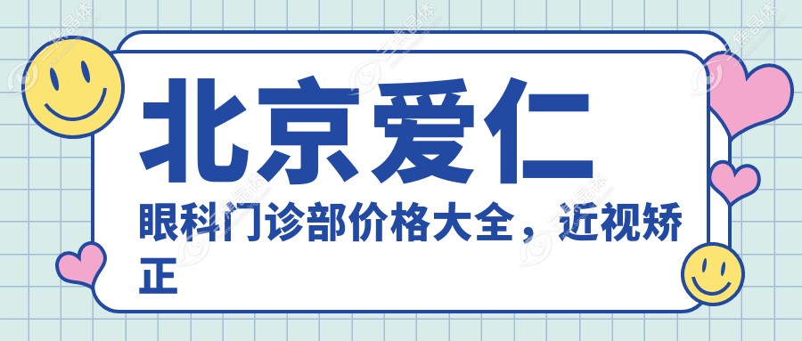 北京爱仁眼科门诊部价格大全，近视矫正等项目低至8800元起