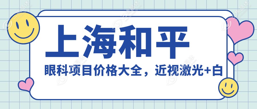 上海和平眼科项目价格大全，近视激光+白内障手术费用明细，医院直查