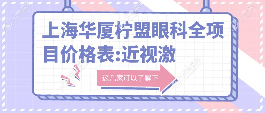 上海华厦柠盟眼科全项目价格表:近视激光手术12000+|白内障超声乳化术8000+|全飞秒激光矫正15000+