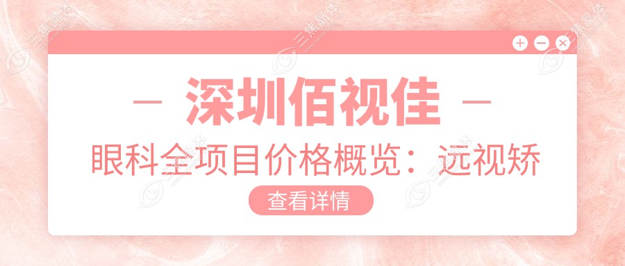 深圳佰视佳眼科全项目价格概览：远视矫正+白内障手术+斜视治疗等，近视激光+ICL晶体植入费用详列