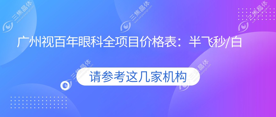 广州视百年眼科全项目价格表：半飞秒/白内障/全飞秒等近视手术+ICL晶体植入+准分子激光费用详解