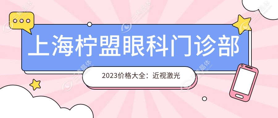 上海柠盟眼科门诊部2023价格大全：近视激光手术12000+|白内障超声乳化术8000+|全飞秒激光矫正15000+