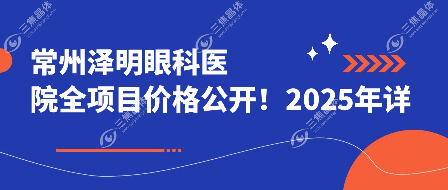 常州泽明眼科医院全项目价格公开！2025年详细费用清单，低至888元起大揭秘！