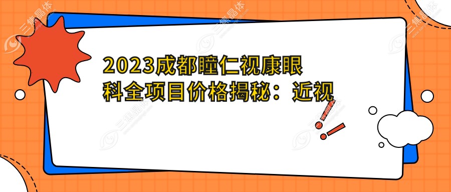 2023成都瞳仁视康眼科全项目价格揭秘：近视激光8k起|白内障手术1.2w|干眼治疗套餐3k实惠公开