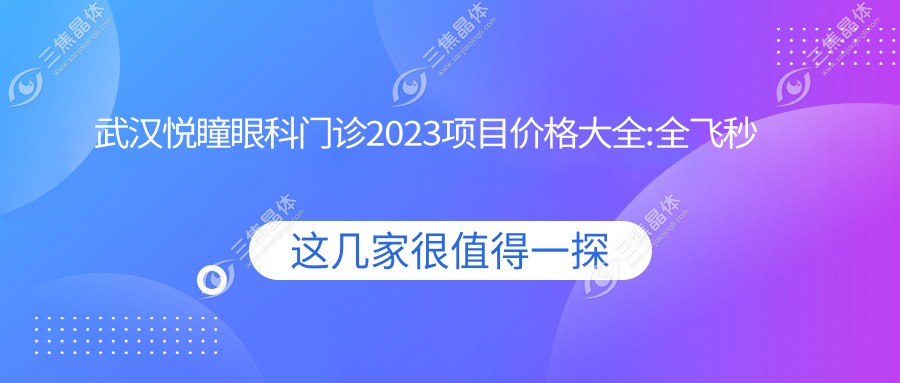武汉悦瞳眼科门诊2023项目价格大全:全飞秒激光近视手术18000+|ICL晶体植入25000+|干眼症治疗套餐3000+