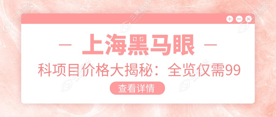 上海黑马眼科项目价格大揭秘：全览仅需99元起！