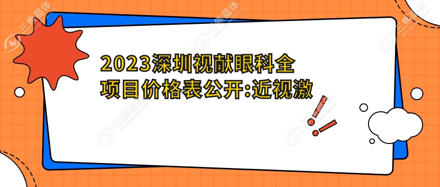 2023深圳视献眼科全项目价格表公开:近视激光手术15000+|白内障超声乳化术8000+|全飞秒激光手术18000+