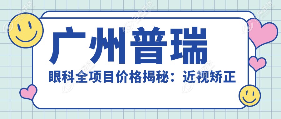 广州普瑞眼科全项目价格揭秘：近视矫正 双眼皮整形 透明消费安心选