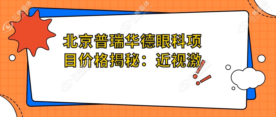 北京普瑞华德眼科项目价格揭秘：近视激光8800元起、白内障手术12000元起、全飞秒16000元起