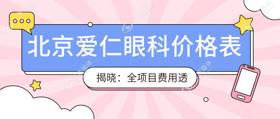 北京爱仁眼科价格表揭晓：全项目费用透明，近视手术6800元起享更多实惠！