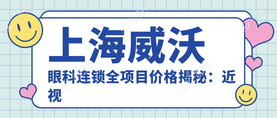 上海威沃眼科连锁全项目价格揭秘：近视激光9800元起，双眼皮5800元特惠