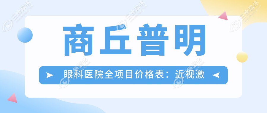 商丘普明眼科医院全项目价格表：近视激光手术8000+|白内障超声乳化术5500+|全飞秒激光手术12000+