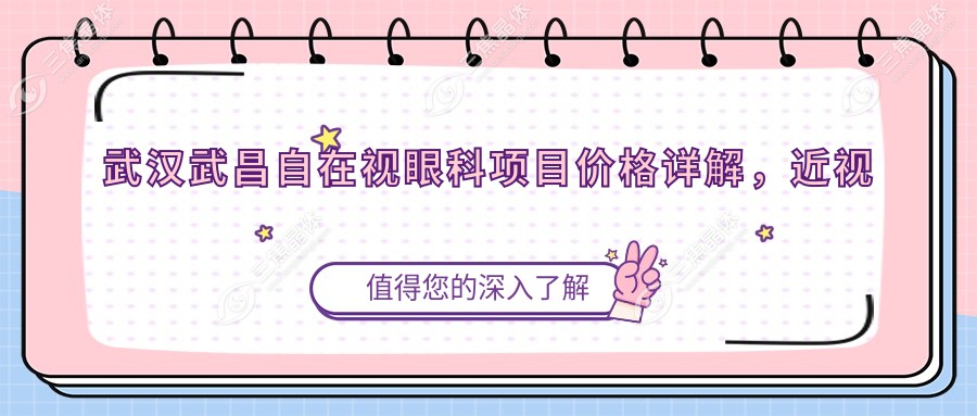 武汉武昌自在视眼科项目价格详解，近视激光9800元起，全飞秒16800元，在线咨询即查