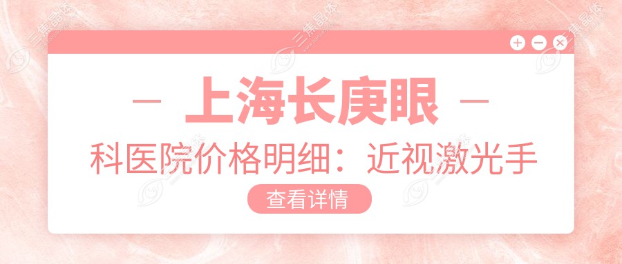 上海长庚眼科医院价格明细：近视激光手术8800元起、白内障治疗6500元起