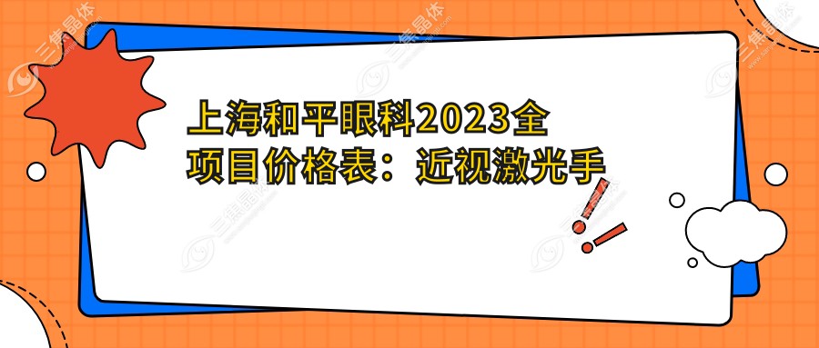 上海和平眼科2023全项目价格表：近视激光手术15000+|白内障超声乳化术8000+|干眼症治疗套餐3000+