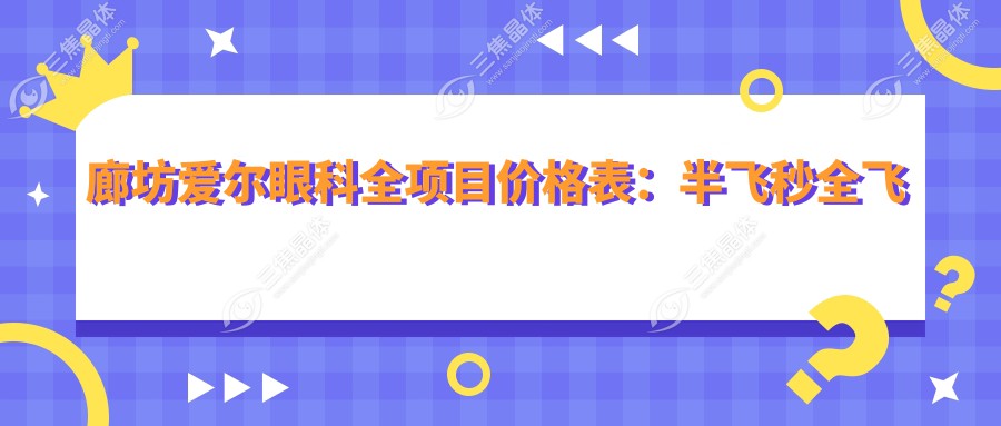 廊坊爱尔眼科全项目价格表：半飞秒全飞秒近视矫正+散光弱视治疗+角膜塑形镜费用详列