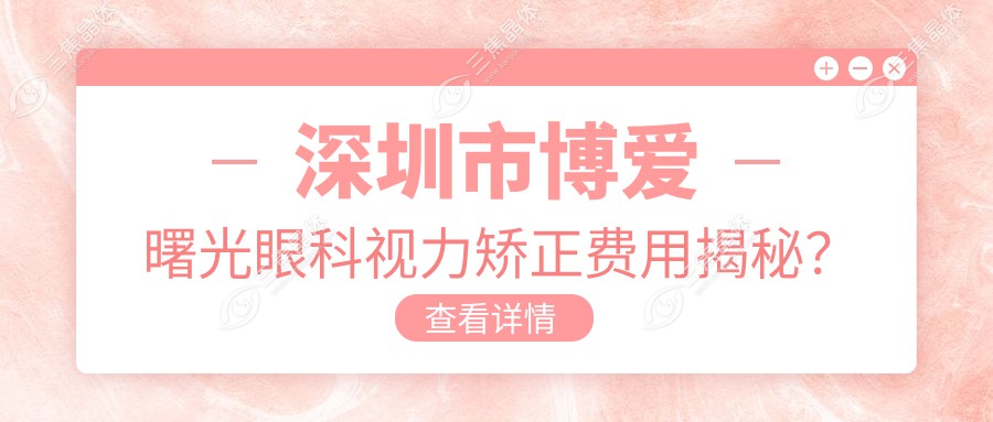 深圳市博爱曙光眼科视力矫正费用揭秘？近视激光约1W+ 散光矫正近2W 全飞秒近视手术近2.5W