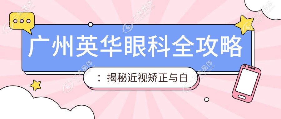 广州英华眼科全攻略：揭秘近视矫正与白内障手术价格清单