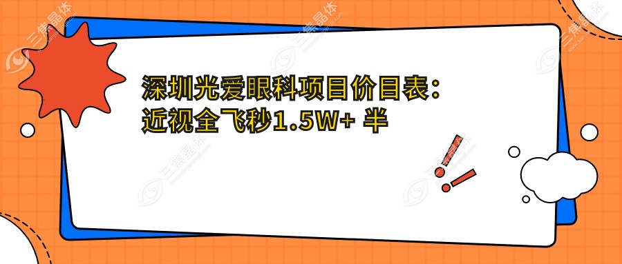 深圳光爱眼科项目价目表：近视全飞秒1.5W+ 半飞秒1.2W+ 晶体植入2.8W+