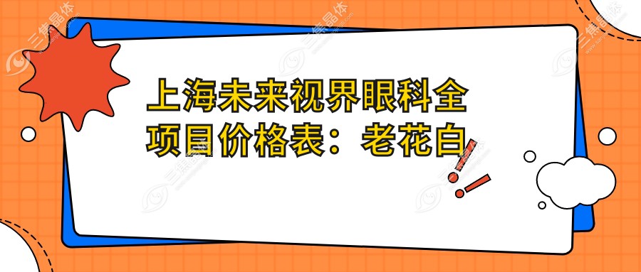 上海未来视界眼科全项目价格表：老花白内障矫正至近视TICLICL手术费用+全飞秒半飞秒散光治疗详解+斜视弱视加固方案+实惠价格一览