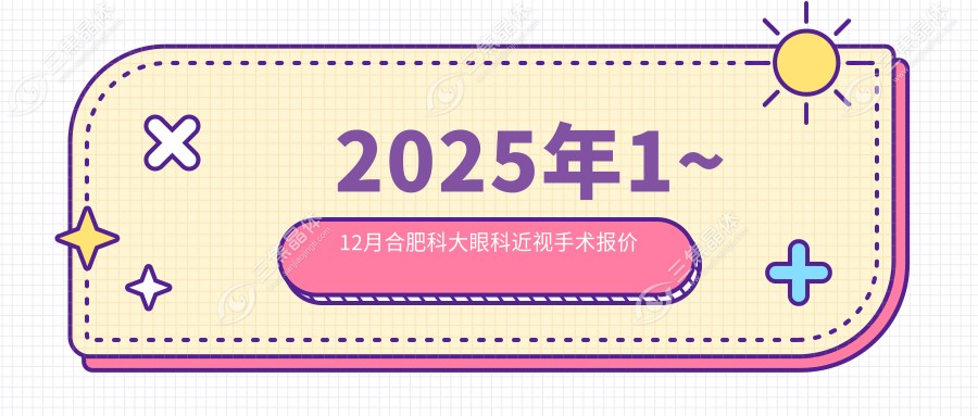 2025年1~12月合肥科大眼科近视手术报价