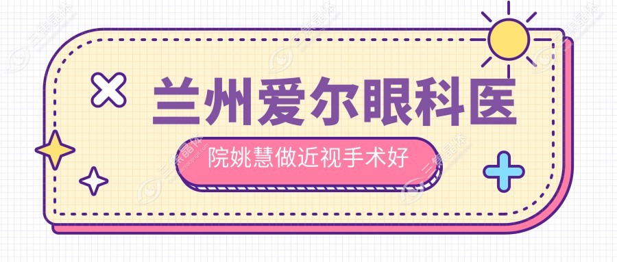 兰州爱尔眼科医院姚慧做近视手术好