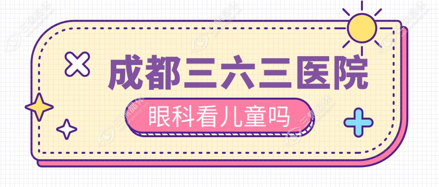 成都三六三医院眼科看儿童吗