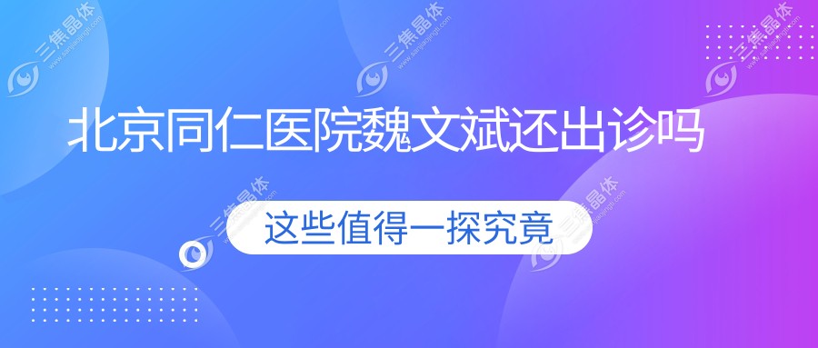 北京同仁医院魏文斌还出诊吗