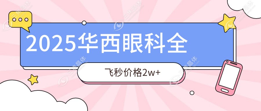 2025华西眼科全飞秒价格2w+