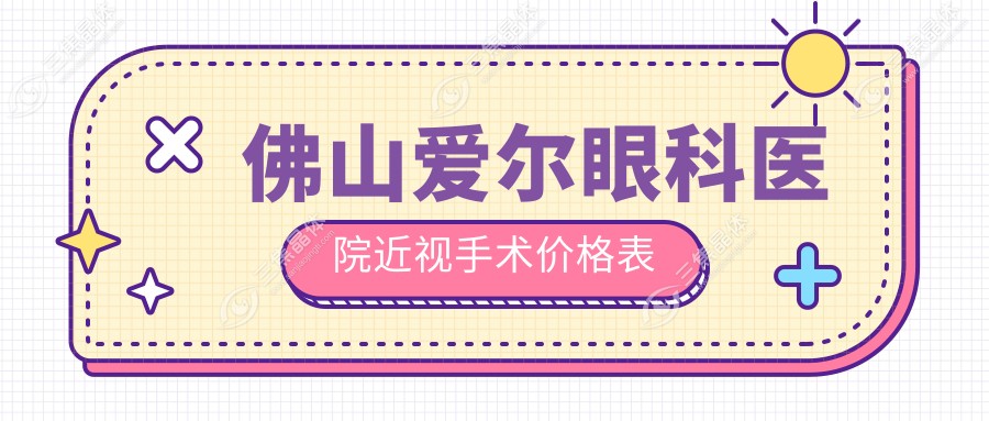 佛山爱尔眼科医院价格表:近视手术9800/白内障8000/玻切手术1.5w/ok镜4780+