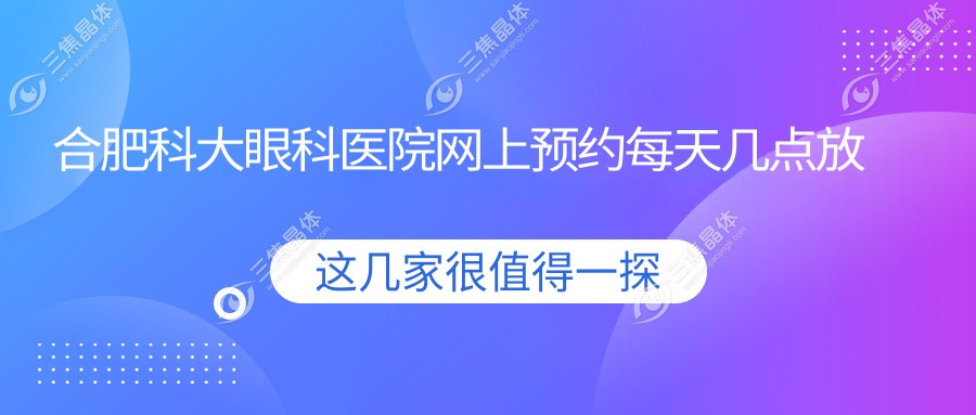 合肥科大眼科医院网上预约每天几点放号？