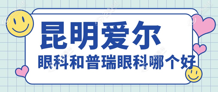 昆明爱尔眼科和普瑞眼科哪个好