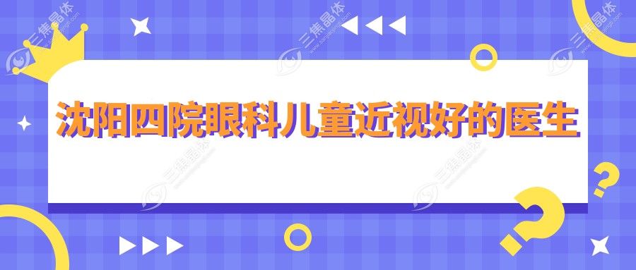 沈阳四院眼科儿童近视好的医生