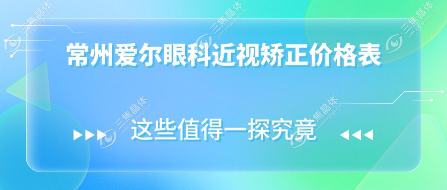 常州爱尔眼科近视矫正价格表泄露！2025年飞秒激光手术拒绝捆绑消费攻略
