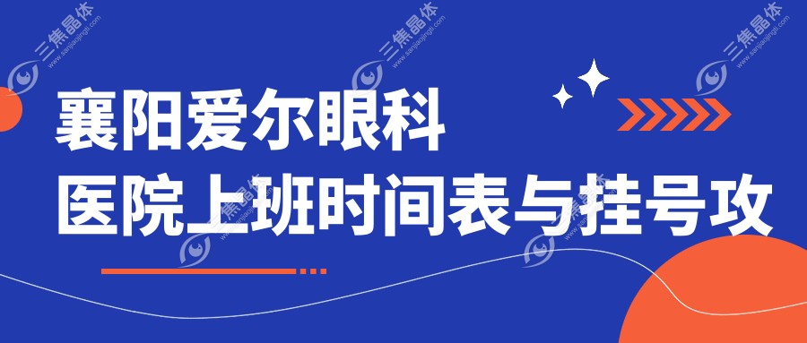襄阳爱尔眼科医院上班时间表与挂号攻略