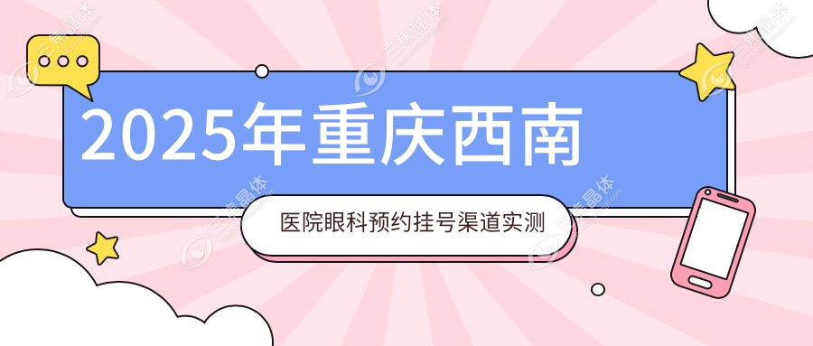 2025年重庆西南医院眼科预约挂号渠道实测