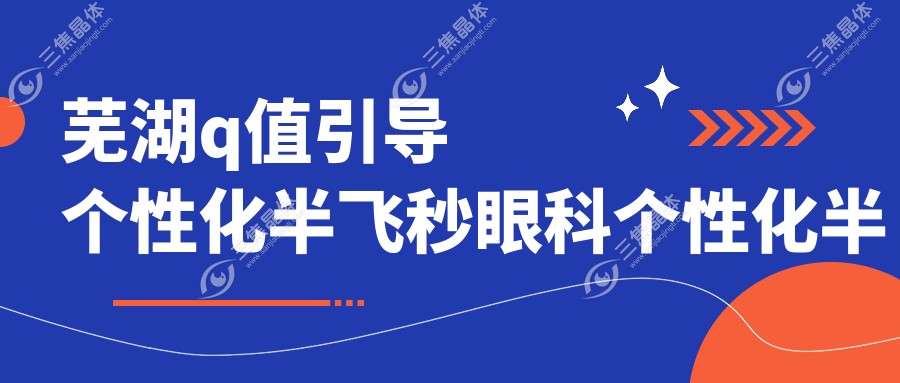 芜湖q值引导个性化半飞秒眼科个性化半飞秒价目单