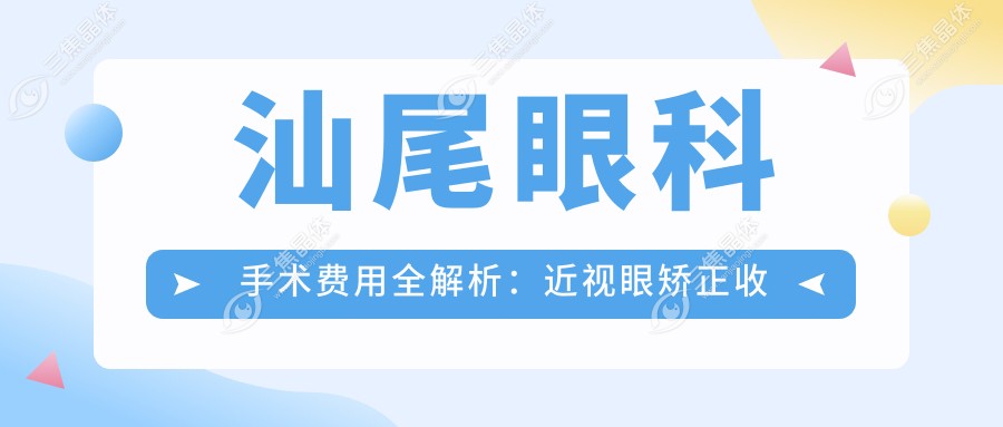 汕尾眼科手术费用全解析：近视眼矫正收费标准大揭秘