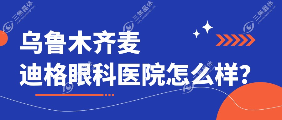 乌鲁木齐麦迪格眼科医院怎么样？