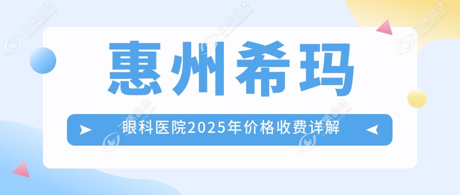 惠州希玛眼科医院2025年价格收费详解
